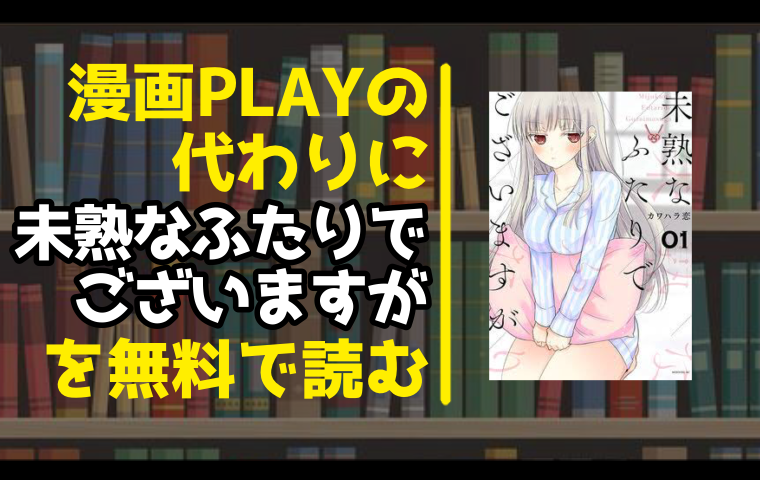 漫画playの代わりに未熟なふたりでございますがを無料で読む方法を調査しました とことんコミック