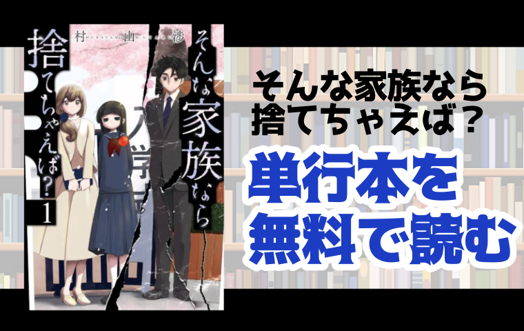 そんな家族なら捨てちゃえば の単行本最新刊を無料で読む方法とは とことんコミック